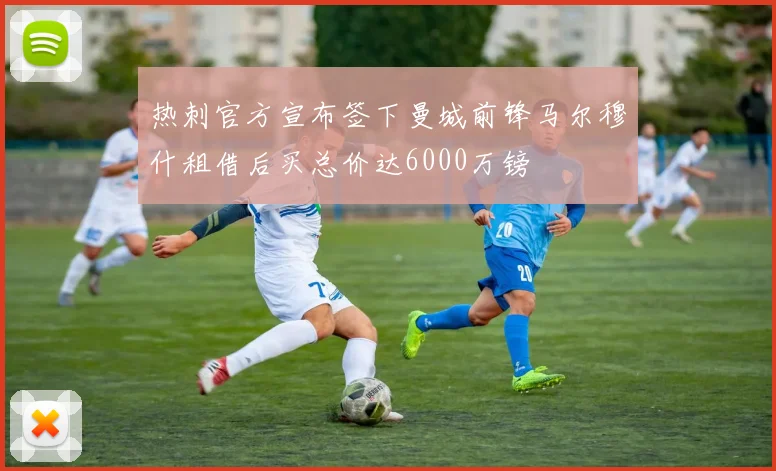 热刺官方宣布签下曼城前锋马尔穆什租借后买总价达6000万镑