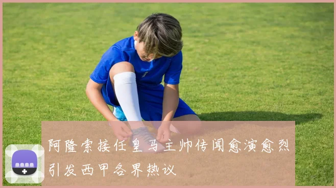 阿隆索接任皇马主帅传闻愈演愈烈引发西甲各界热议