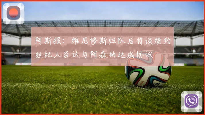 阿斯报：维尼修斯归队后将谈续约经纪人否认与阿森纳达成协议