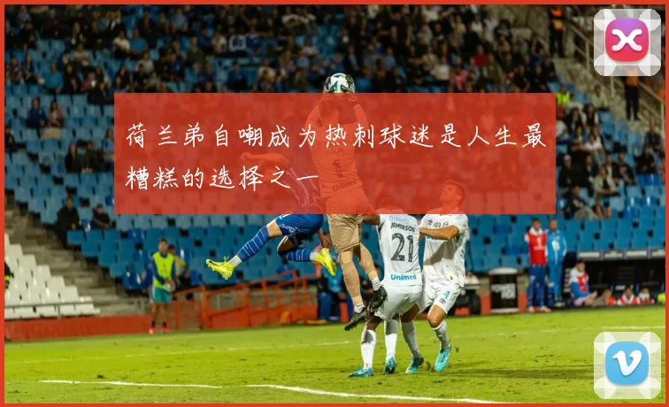 荷兰弟自嘲成为热刺球迷是人生最糟糕的选择之一