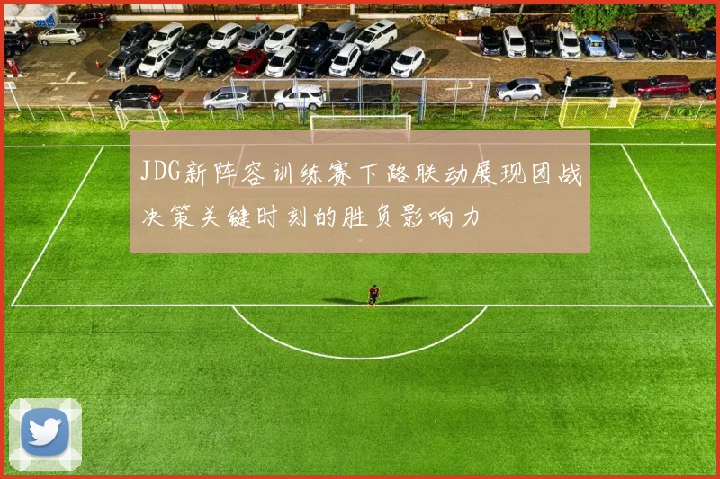 JDG新阵容训练赛下路联动展现团战决策关键时刻的胜负影响力