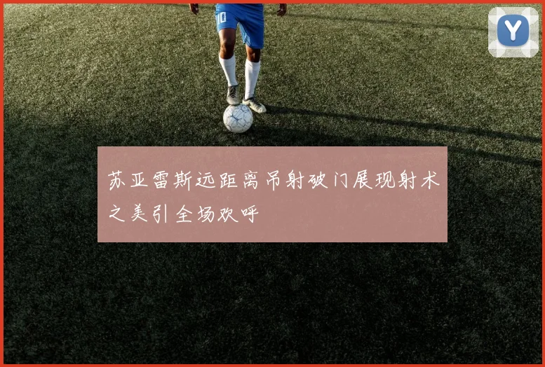苏亚雷斯远距离吊射破门展现射术之美引全场欢呼