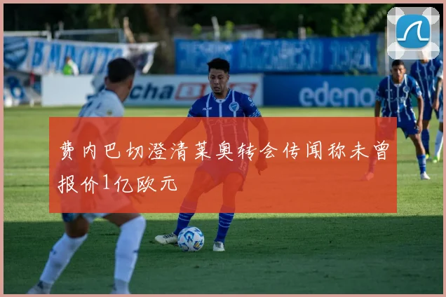 费内巴切澄清莱奥转会传闻称未曾报价1亿欧元