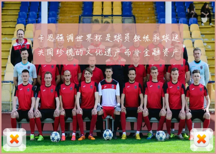 卡恩强调世界杯是球员教练和球迷共同珍视的文化遗产而非金融资产