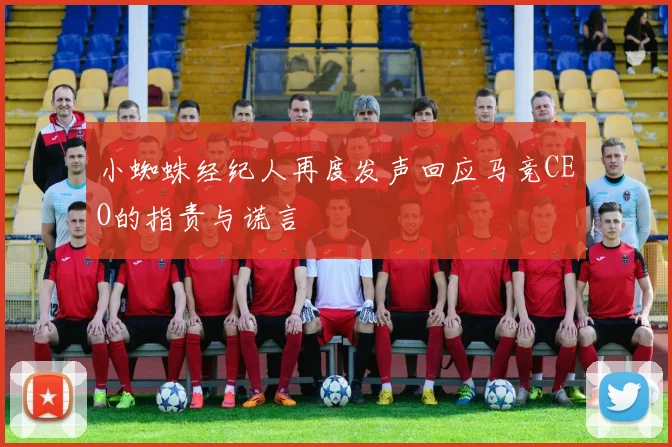 小蜘蛛经纪人再度发声回应马竞CEO的指责与谎言